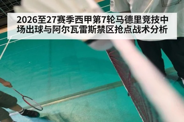 2026至27赛季西甲第7轮马德里竞技中场出球与阿尔瓦雷斯禁区抢点战术分析