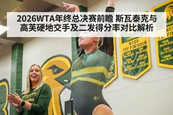 2026WTA年终总决赛前瞻 斯瓦泰克与高芙硬地交手及二发得分率对比解析