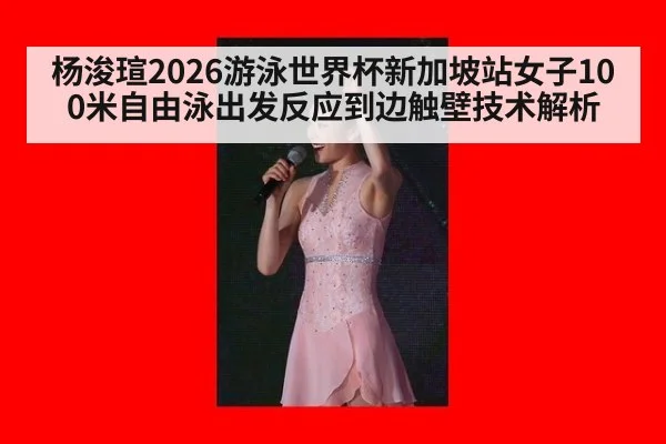 杨浚瑄2026游泳世界杯新加坡站女子100米自由泳出发反应到边触壁技术解析